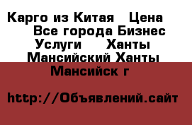 Карго из Китая › Цена ­ 100 - Все города Бизнес » Услуги   . Ханты-Мансийский,Ханты-Мансийск г.